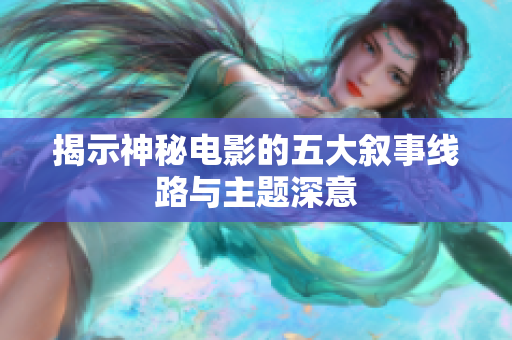 揭示神秘电影的五大叙事线路与主题深意