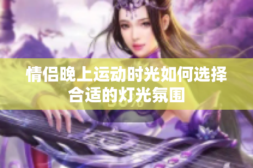 情侣晚上运动时光如何选择合适的灯光氛围