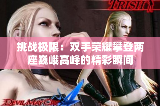 挑战极限：双手荣耀攀登两座巍峨高峰的精彩瞬间