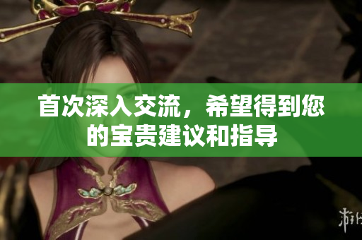 首次深入交流，希望得到您的宝贵建议和指导