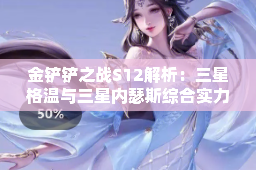 金铲铲之战S12解析：三星格温与三星内瑟斯综合实力分析