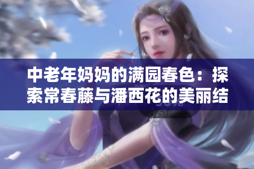 中老年妈妈的满园春色：探索常春藤与潘西花的美丽结合
