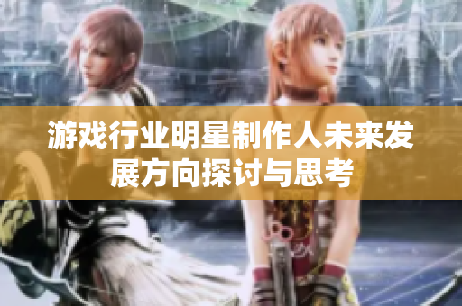 游戏行业明星制作人未来发展方向探讨与思考