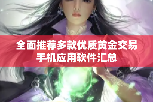 全面推荐多款优质黄金交易手机应用软件汇总