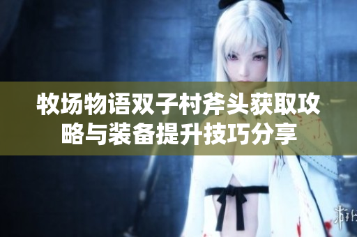 牧场物语双子村斧头获取攻略与装备提升技巧分享
