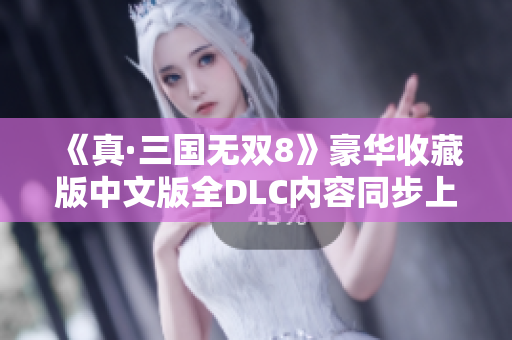 《真·三国无双8》豪华收藏版中文版全DLC内容同步上线电脑和手机平台