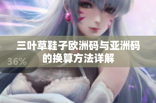 三叶草鞋子欧洲码与亚洲码的换算方法详解