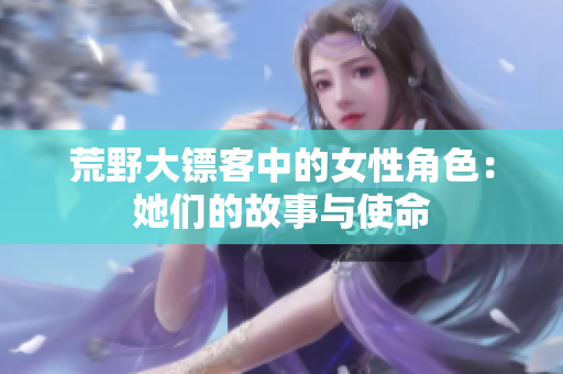 荒野大镖客中的女性角色：她们的故事与使命