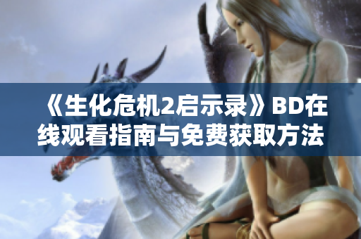 《生化危机2启示录》BD在线观看指南与免费获取方法解析