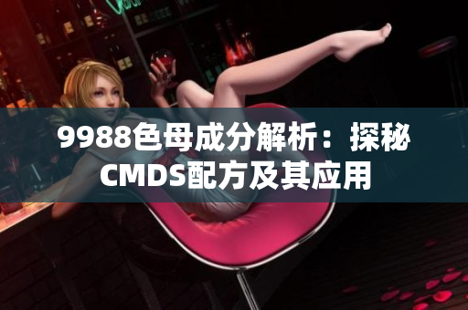 9988色母成分解析：探秘CMDS配方及其应用