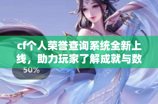cf个人荣誉查询系统全新上线，助力玩家了解成就与数据