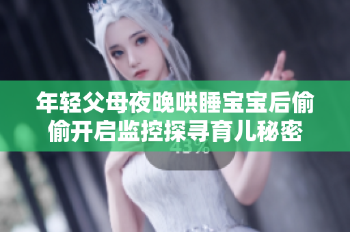 年轻父母夜晚哄睡宝宝后偷偷开启监控探寻育儿秘密