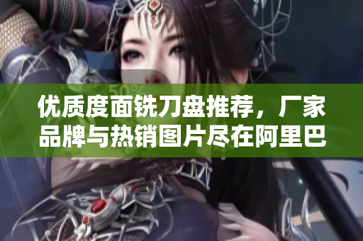 优质度面铣刀盘推荐，厂家品牌与热销图片尽在阿里巴巴