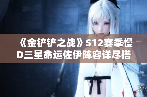 《金铲铲之战》S12赛季慢D三星命运佐伊阵容详尽搭配指南