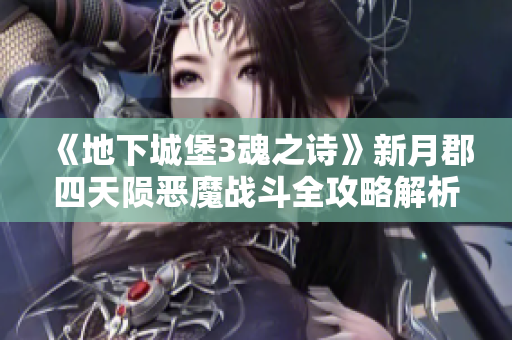 《地下城堡3魂之诗》新月郡四天陨恶魔战斗全攻略解析