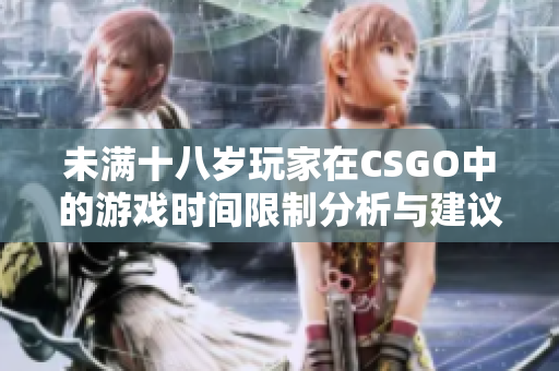 未满十八岁玩家在CSGO中的游戏时间限制分析与建议