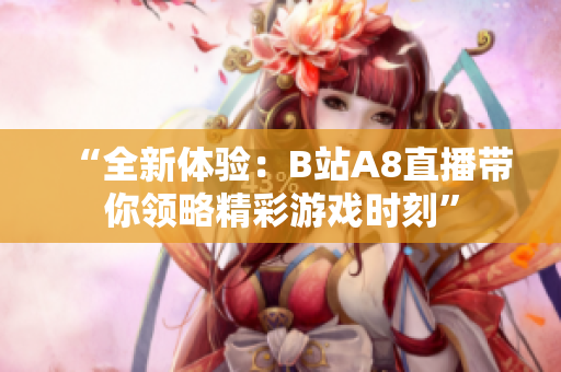 “全新体验：B站A8直播带你领略精彩游戏时刻”