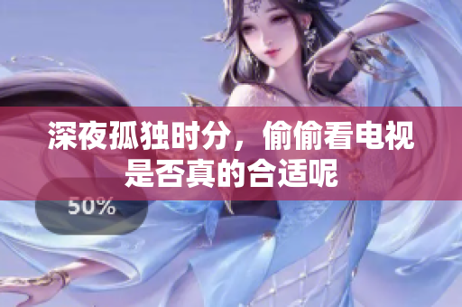 深夜孤独时分，偷偷看电视是否真的合适呢