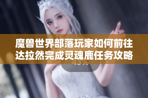 魔兽世界部落玩家如何前往达拉然完成灵魂鹿任务攻略