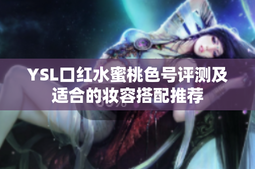 YSL口红水蜜桃色号评测及适合的妆容搭配推荐
