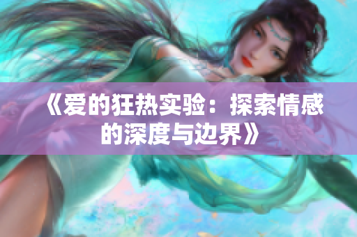 《爱的狂热实验：探索情感的深度与边界》