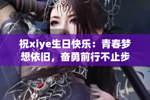 祝xiye生日快乐：青春梦想依旧，奋勇前行不止步