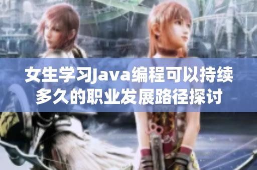 女生学习Java编程可以持续多久的职业发展路径探讨