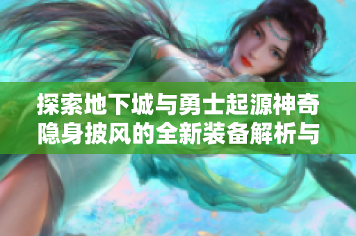 探索地下城与勇士起源神奇隐身披风的全新装备解析与使用攻略