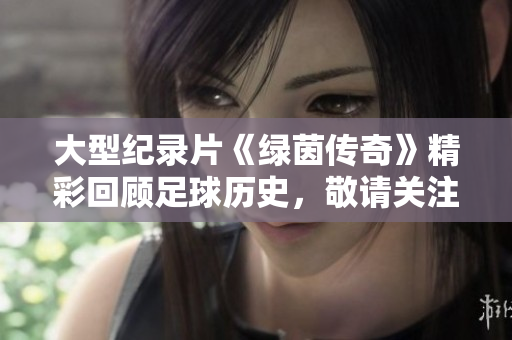 大型纪录片《绿茵传奇》精彩回顾足球历史，敬请关注！