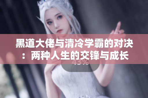 黑道大佬与清冷学霸的对决：两种人生的交锋与成长