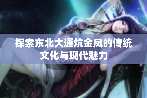 探索东北大通炕金凤的传统文化与现代魅力