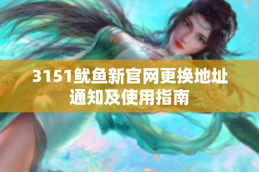 3151鱿鱼新官网更换地址通知及使用指南