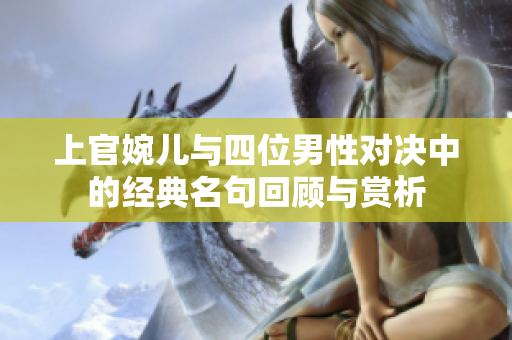上官婉儿与四位男性对决中的经典名句回顾与赏析