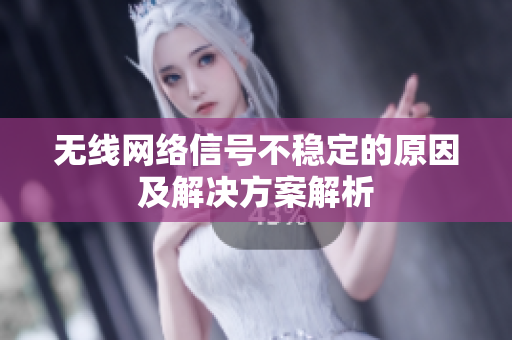 无线网络信号不稳定的原因及解决方案解析