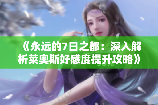 《永远的7日之都：深入解析莱奥斯好感度提升攻略》