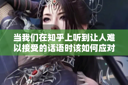 当我们在知乎上听到让人难以接受的话语时该如何应对
