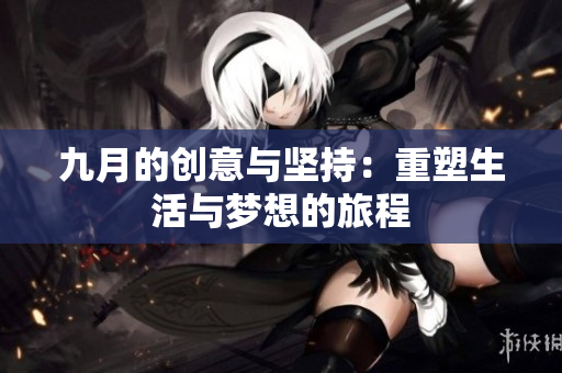九月的创意与坚持：重塑生活与梦想的旅程