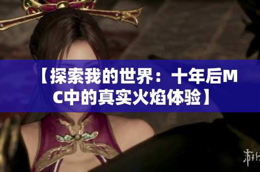 【探索我的世界：十年后MC中的真实火焰体验】