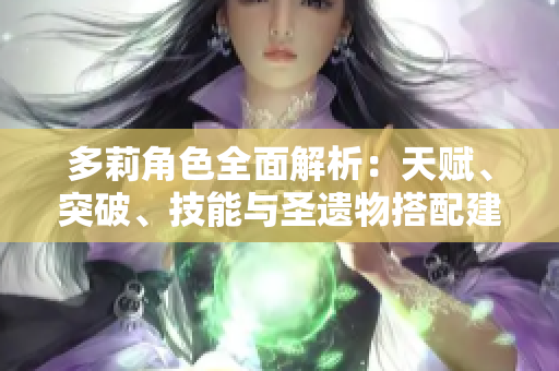多莉角色全面解析：天赋、突破、技能与圣遗物搭配建议