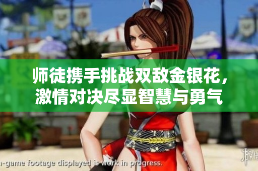 师徒携手挑战双敌金银花，激情对决尽显智慧与勇气