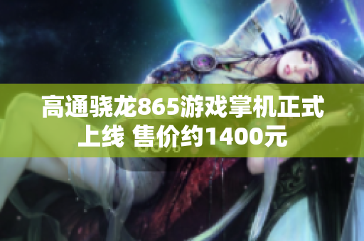 高通骁龙865游戏掌机正式上线 售价约1400元