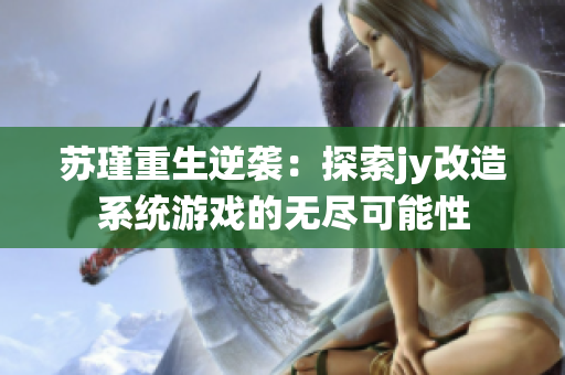 苏瑾重生逆袭：探索jy改造系统游戏的无尽可能性