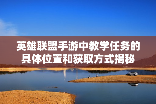 英雄联盟手游中教学任务的具体位置和获取方式揭秘