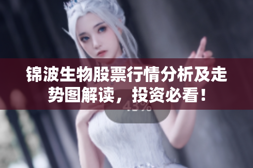 锦波生物股票行情分析及走势图解读，投资必看！