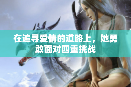 在追寻爱情的道路上，她勇敢面对四重挑战