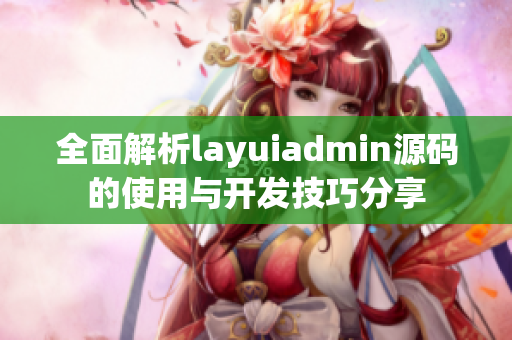 全面解析layuiadmin源码的使用与开发技巧分享
