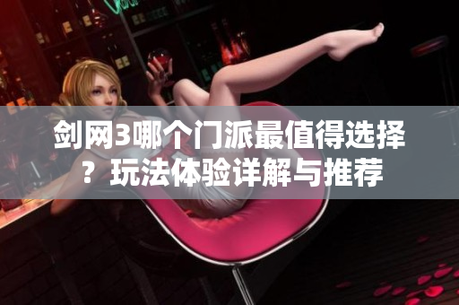 剑网3哪个门派最值得选择？玩法体验详解与推荐