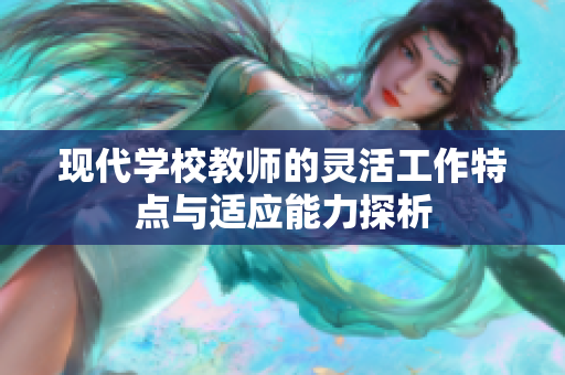 现代学校教师的灵活工作特点与适应能力探析