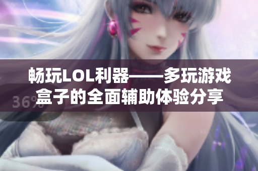 畅玩LOL利器——多玩游戏盒子的全面辅助体验分享