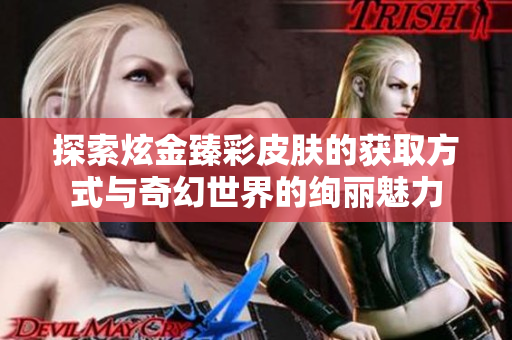 探索炫金臻彩皮肤的获取方式与奇幻世界的绚丽魅力